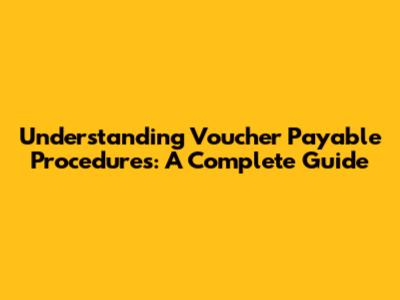 Understanding Voucher Payable Procedures: A Complete Guide