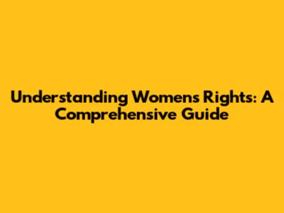 Understanding Women's Rights: A Comprehensive Guide
