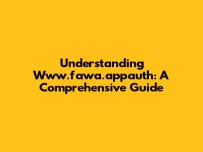 Understanding Www.fawa.appauth: A Comprehensive Guide