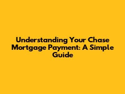 Understanding Your Chase Mortgage Payment: A Simple Guide