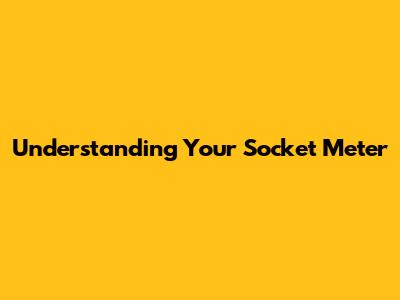 Understanding Your Socket Meter