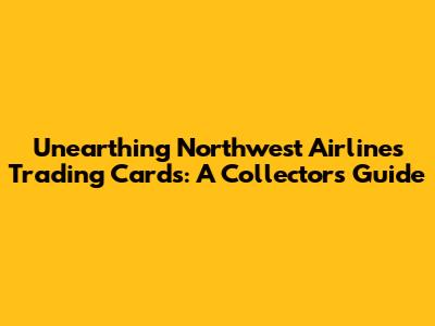 Unearthing Northwest Airlines Trading Cards: A Collector's Guide