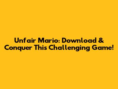 Unfair Mario: Download & Conquer This Challenging Game!