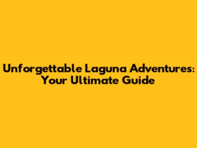Unforgettable Laguna Adventures: Your Ultimate Guide