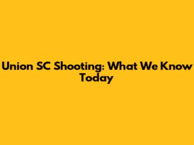 Union SC Shooting: What We Know Today