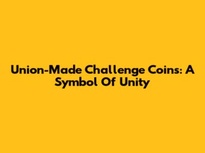 Union-Made Challenge Coins: A Symbol Of Unity