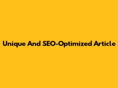 Unique And SEO-Optimized Article
