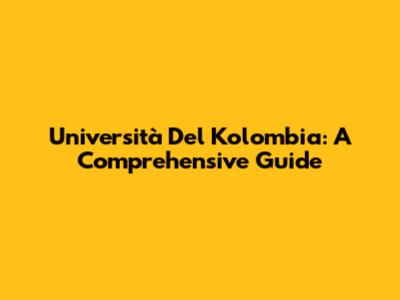 Università Del Kolombia: A Comprehensive Guide