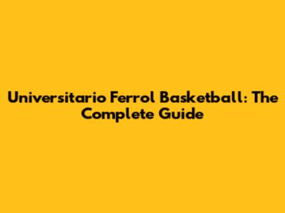 Universitario Ferrol Basketball: The Complete Guide
