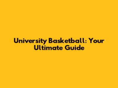 University Basketball: Your Ultimate Guide
