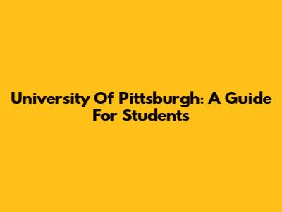University Of Pittsburgh: A Guide For Students
