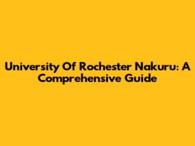 University Of Rochester Nakuru: A Comprehensive Guide