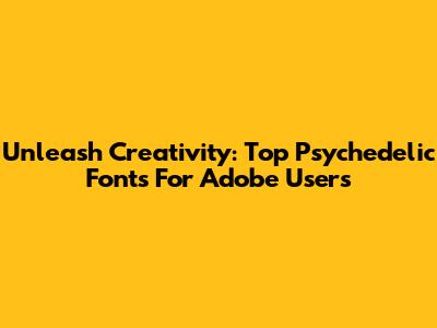 Unleash Creativity: Top Psychedelic Fonts For Adobe Users