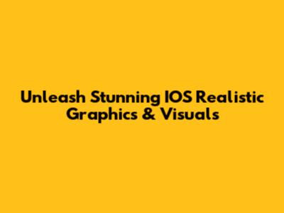 Unleash Stunning IOS Realistic Graphics & Visuals