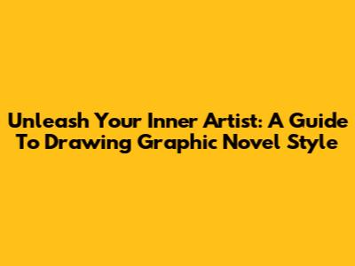 Unleash Your Inner Artist: A Guide To Drawing Graphic Novel Style