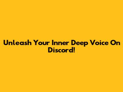 Unleash Your Inner Deep Voice On Discord!