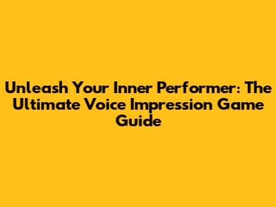 Unleash Your Inner Performer: The Ultimate Voice Impression Game Guide