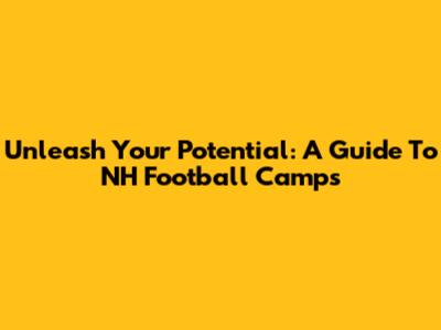 Unleash Your Potential: A Guide To NH Football Camps