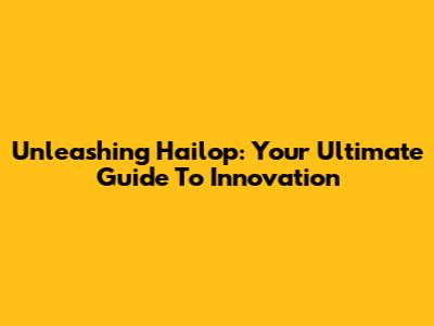 Unleashing Hailop: Your Ultimate Guide To Innovation