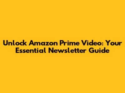 Unlock Amazon Prime Video: Your Essential Newsletter Guide