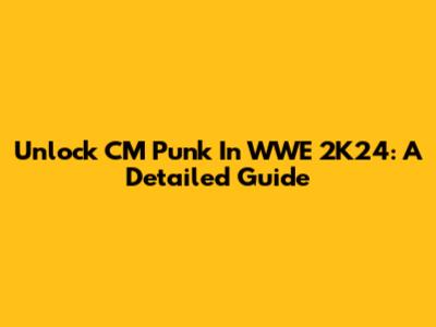 Unlock CM Punk In WWE 2K24: A Detailed Guide