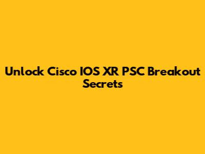 Unlock Cisco IOS XR PSC Breakout Secrets
