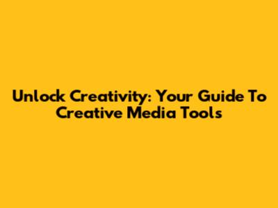 Unlock Creativity: Your Guide To Creative Media Tools