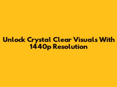 Unlock Crystal Clear Visuals With 1440p Resolution