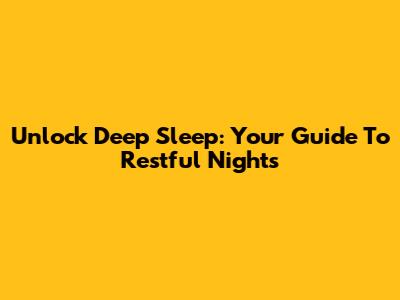 Unlock Deep Sleep: Your Guide To Restful Nights