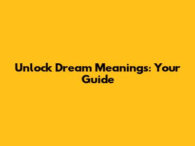 Unlock Dream Meanings: Your Guide