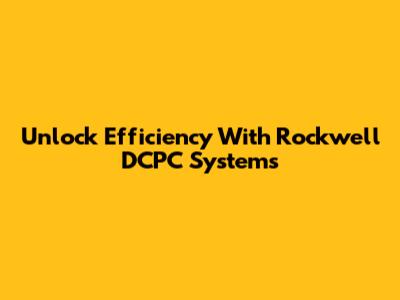 Unlock Efficiency With Rockwell DCPC Systems