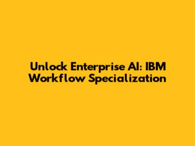 Unlock Enterprise AI: IBM Workflow Specialization