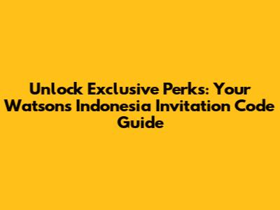 Unlock Exclusive Perks: Your Watsons Indonesia Invitation Code Guide