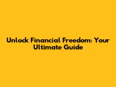 Unlock Financial Freedom: Your Ultimate Guide
