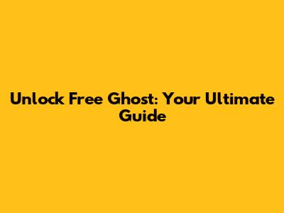 Unlock Free Ghost: Your Ultimate Guide