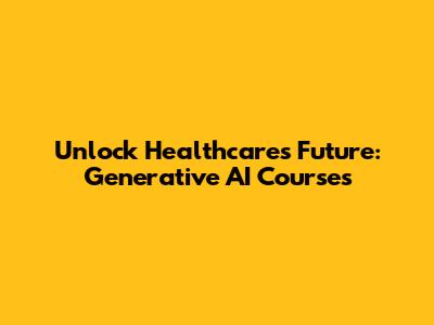 Unlock Healthcare's Future: Generative AI Courses