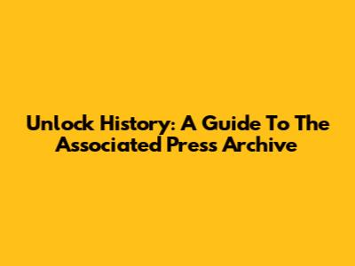 Unlock History: A Guide To The Associated Press Archive