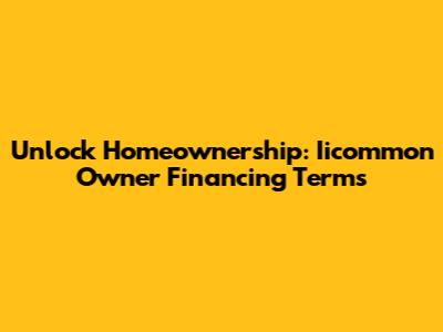 Unlock Homeownership: Iicommon Owner Financing Terms