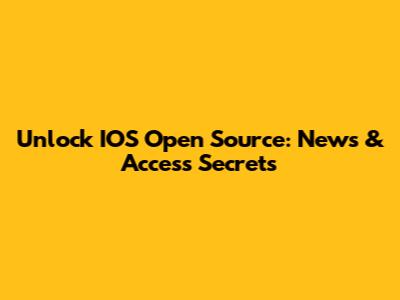 Unlock IOS Open Source: News & Access Secrets