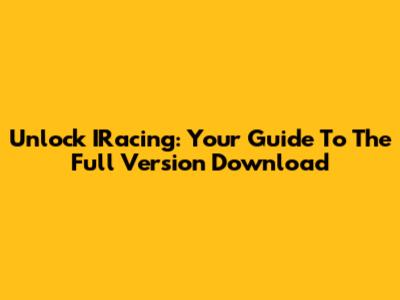 Unlock IRacing: Your Guide To The Full Version Download