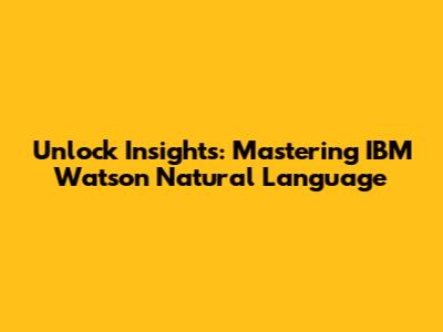 Unlock Insights: Mastering IBM Watson Natural Language