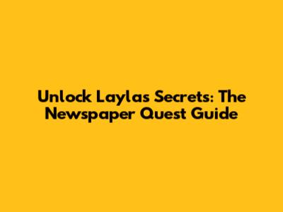 Unlock Layla's Secrets: The Newspaper Quest Guide