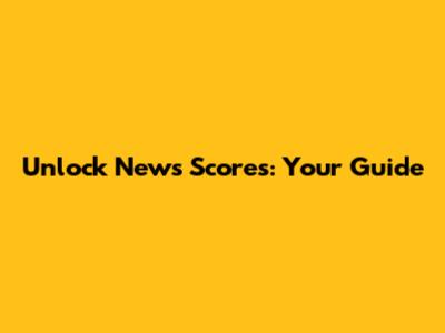 Unlock News Scores: Your Guide