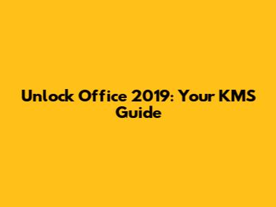 Unlock Office 2019: Your KMS Guide