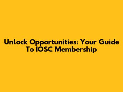 Unlock Opportunities: Your Guide To IOSC Membership