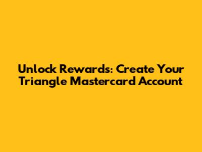 Unlock Rewards: Create Your Triangle Mastercard Account