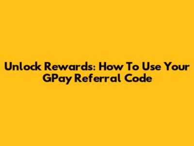 Unlock Rewards: How To Use Your GPay Referral Code