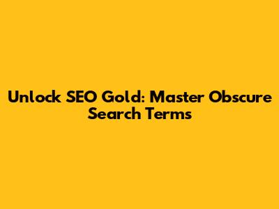Unlock SEO Gold: Master Obscure Search Terms
