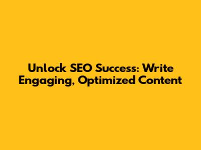 Unlock SEO Success: Write Engaging, Optimized Content