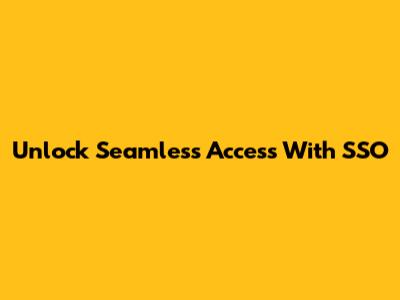 Unlock Seamless Access With SSO
